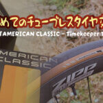 【はじめてのチューブレスタイヤ交換】タイヤを「AMERICAN CLASSIC – Timekeeper TLR」へ交換！！